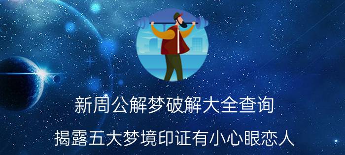 新周公解梦破解大全查询 揭露五大梦境印证有小心眼恋人